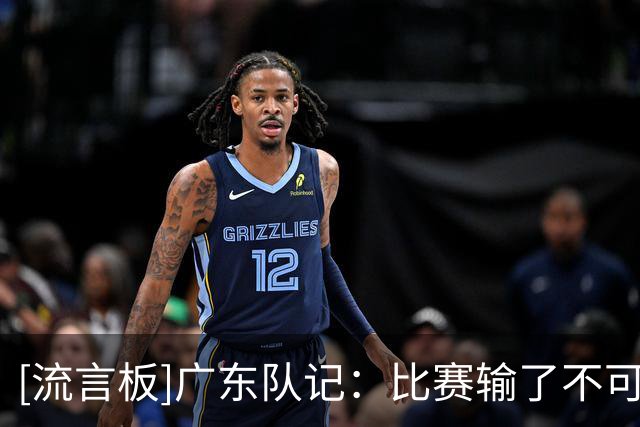 [流言板]广东队记：比赛输了不可怕，可怕的是因此丧失了斗志